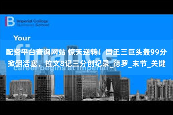 配资平台查询网站 惊天逆转！国王三巨头轰99分掀翻活塞，拉文8记三分创纪录_德罗_末节_关键