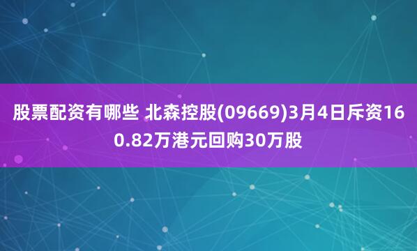 股票配资有哪些 北森控股(09669)3月4日斥资160.82万港元回购30万股