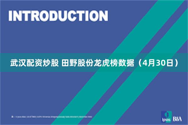 武汉配资炒股 田野股份龙虎榜数据（4月30日）