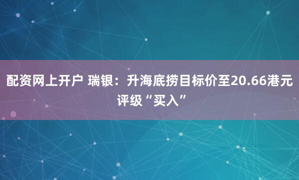 配资网上开户 瑞银：升海底捞目标价至20.66港元 评级“买入”