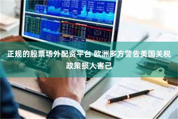 正规的股票场外配资平台 欧洲多方警告美国关税政策损人害己