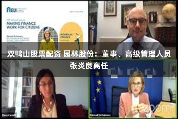 双鸭山股票配资 园林股份：董事、高级管理人员张炎良离任