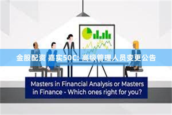 金股配资 嘉实50C: 高级管理人员变更公告
