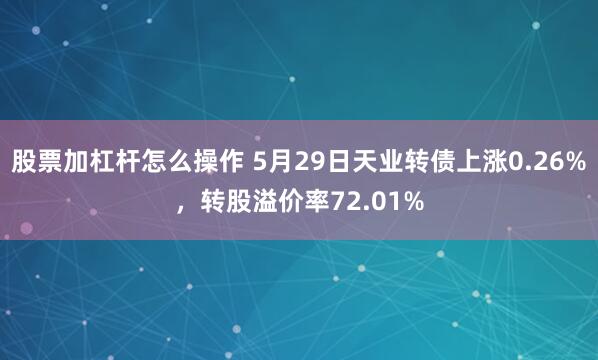 股票加杠杆怎么操作 5月29日天业转债上涨0.26%，转股溢价率72.01%