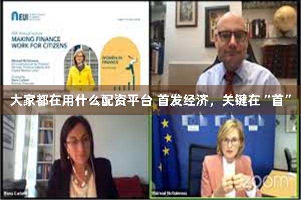 大家都在用什么配资平台 首发经济，关键在“首”
