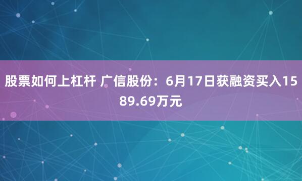 股票如何上杠杆 广信股份：6月17日获融资买入1589.69万元