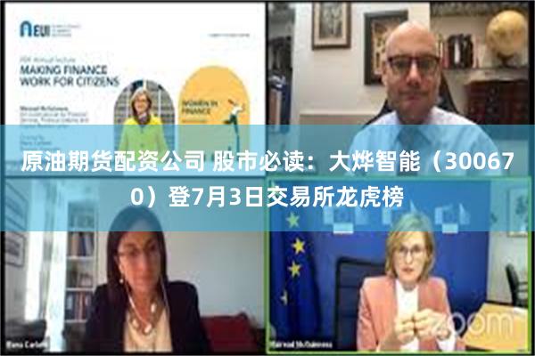 原油期货配资公司 股市必读：大烨智能（300670）登7月3日交易所龙虎榜